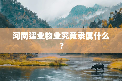 河南建业物业究竟隶属什么？
