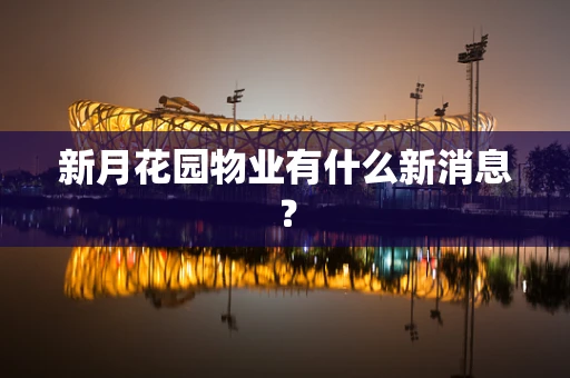 新月花园物业有什么新消息？