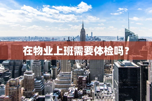 在物业上班需要体检吗？