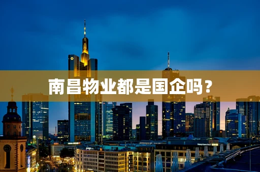 南昌物业都是国企吗？