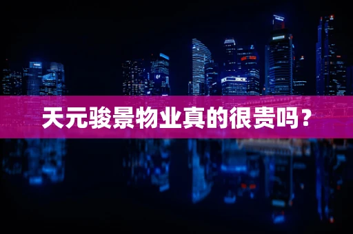 天元骏景物业真的很贵吗？