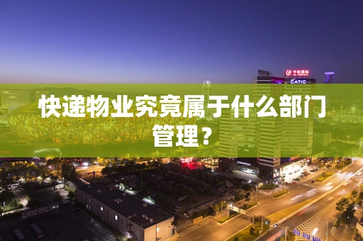 快递物业究竟属于什么部门管理？