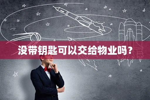 没带钥匙可以交给物业吗？