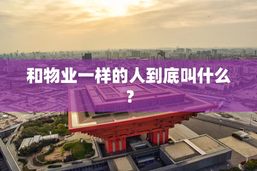 和物业一样的人到底叫什么？