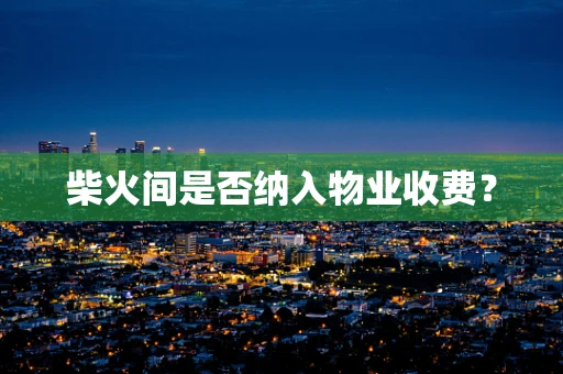 柴火间是否纳入物业收费？
