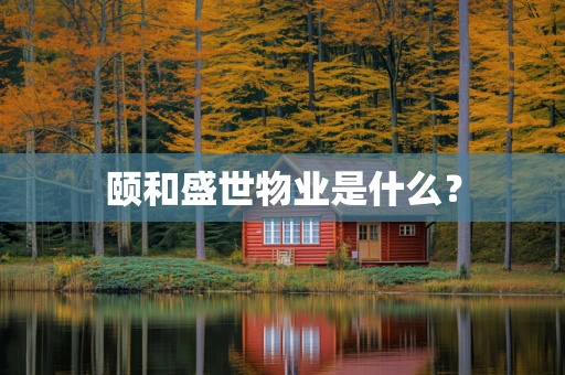 颐和盛世物业是什么？