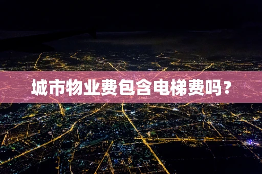 城市物业费包含电梯费吗？