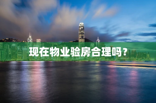 现在物业验房合理吗？