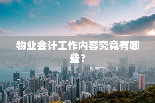 物业会计工作内容究竟有哪些？
