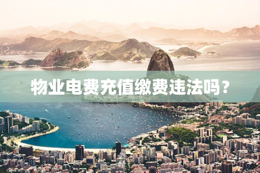 物业电费充值缴费违法吗？