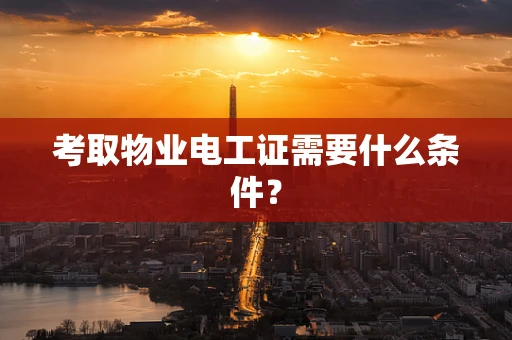 考取物业电工证需要什么条件？