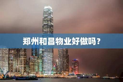 郑州和昌物业好做吗？