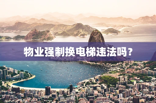 物业强制换电梯违法吗？