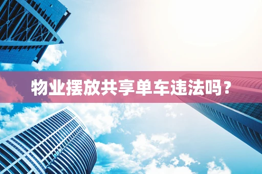 物业摆放共享单车违法吗？