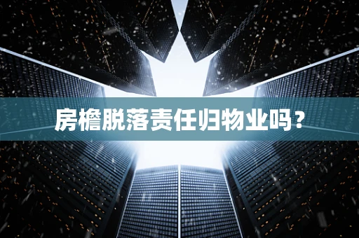 房檐脱落责任归物业吗？