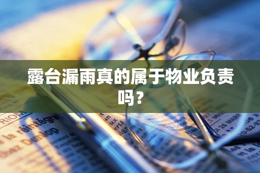 露台漏雨真的属于物业负责吗？