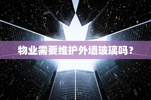 物业需要维护外墙玻璃吗？
