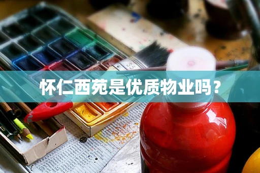 怀仁西苑是优质物业吗？