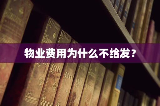 物业费用为什么不给发？