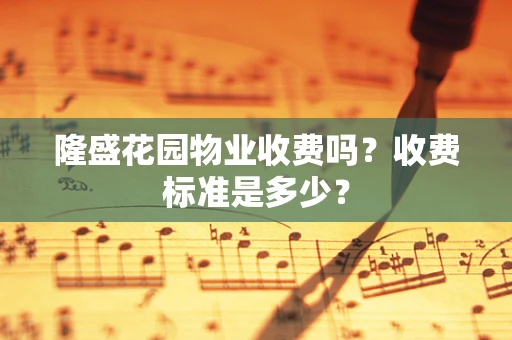 隆盛花园物业收费吗？收费标准是多少？
