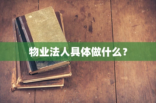 物业法人具体做什么？