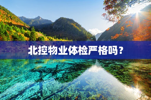 北控物业体检严格吗？