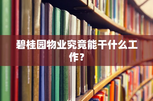 碧桂园物业究竟能干什么工作？