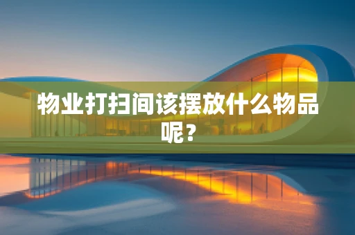 物业打扫间该摆放什么物品呢？