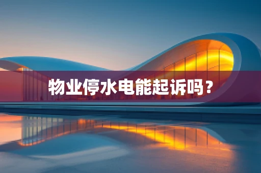 物业停水电能起诉吗？