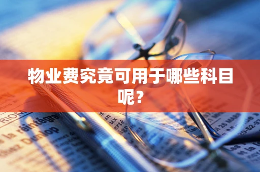 物业费究竟可用于哪些科目呢？