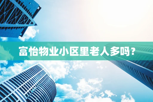 富怡物业小区里老人多吗？