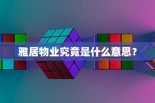 雅居物业究竟是什么意思？