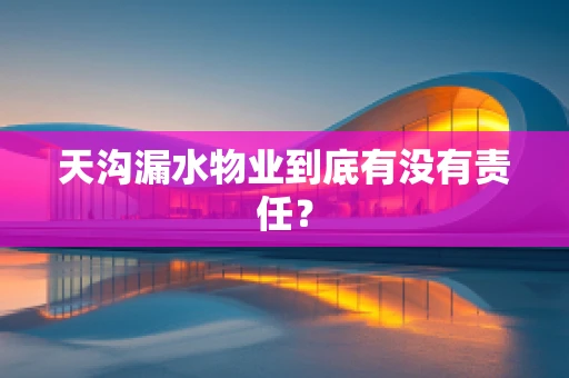 天沟漏水物业到底有没有责任？