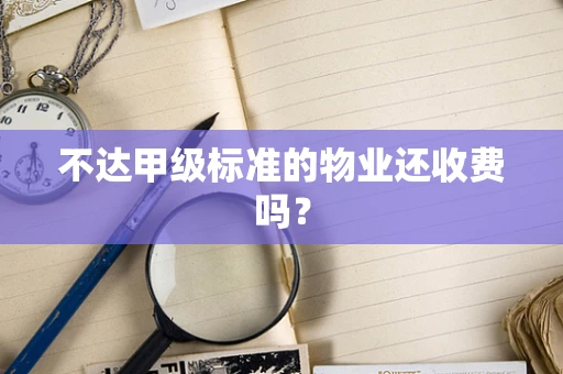 不达甲级标准的物业还收费吗？