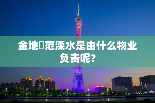 金地峯范溧水是由什么物业负责呢？