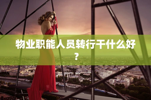 物业职能人员转行干什么好？