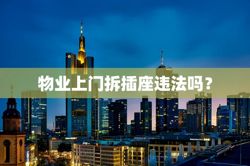 物业上门拆插座违法吗？