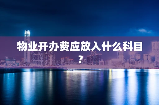 物业开办费应放入什么科目？