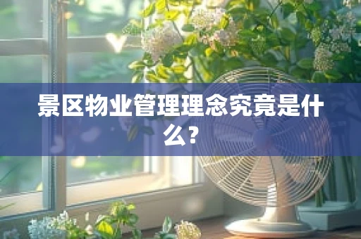 景区物业管理理念究竟是什么？