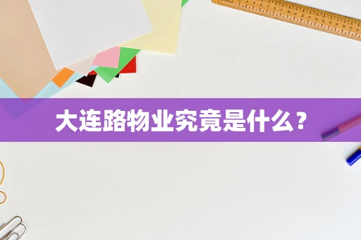 大连路物业究竟是什么？