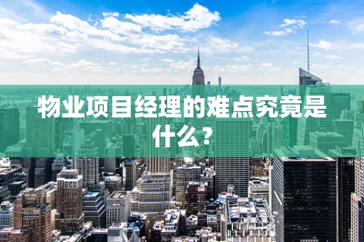 物业项目经理的难点究竟是什么？