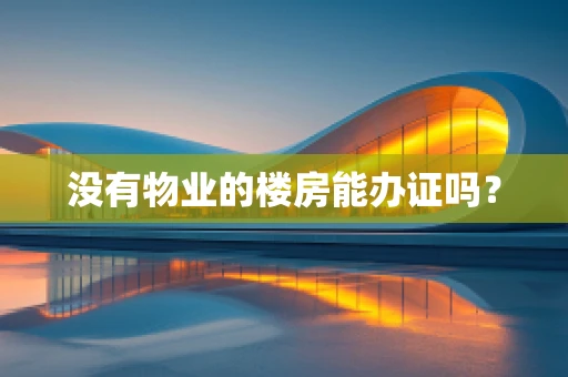 没有物业的楼房能办证吗？