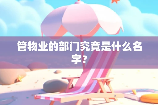 管物业的部门究竟是什么名字？