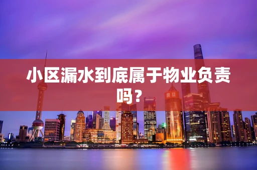 小区漏水到底属于物业负责吗？