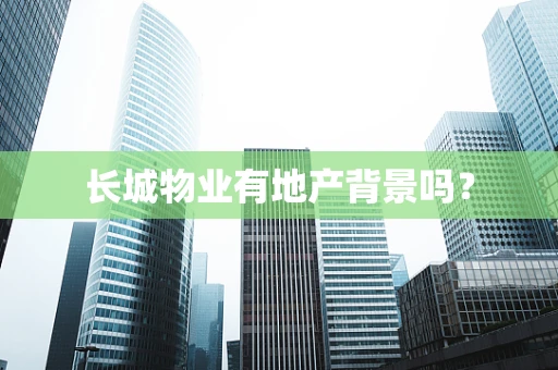 长城物业有地产背景吗？