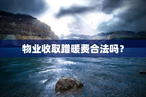物业收取蹭暖费合法吗？