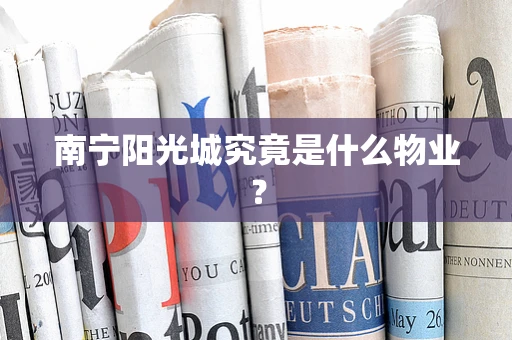南宁阳光城究竟是什么物业？