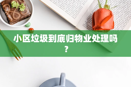 小区垃圾到底归物业处理吗？