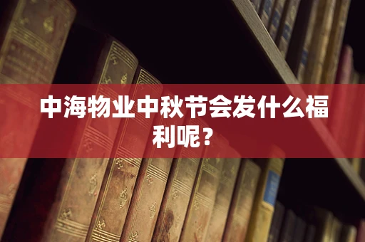 中海物业中秋节会发什么福利呢？