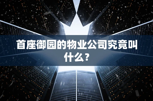 首座御园的物业公司究竟叫什么？